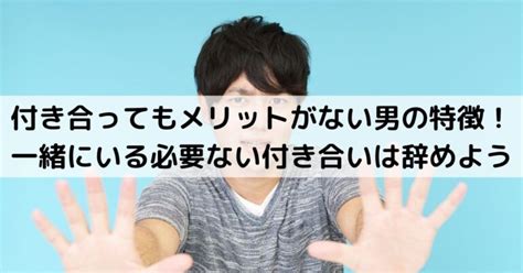 付き合ってもメリットがない男の特徴！一緒にいる必。